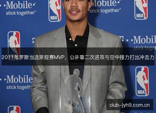 2011年罗斯当选常规赛MVP,公牛靠二次进攻与空中接力打出冲击力 2011年罗斯当选常规赛MVP,公牛靠二次进攻与空中接力打出冲击力